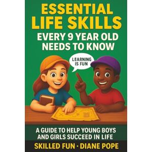 Skilled Fun Essential Life Skills Every 9 Year Old Needs to Know: A Guide to Help Young Boys and Girls Succeed in Life Skilled Fun Essential Life Skills Every 9 Year Old Needs to Know: A Guide to Help Young Boys and Girls Succeed in Life