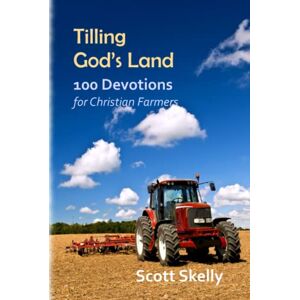 Scott Tilling God's Land: 100 Devotions for Christian Farmers Scott Tilling God's Land: 100 Devotions for Christian Farmers