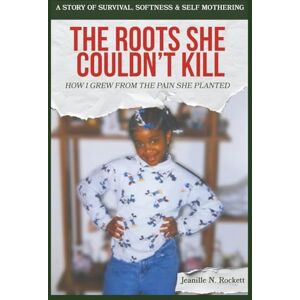 Rockett, Jeanille Nicole The Roots She Couldn't Kill: How I Grew from the Pain She Planted — A Story of Survival, Softness, and Self-Mothering Rockett, Jeanille Nicole The Roots She Couldn't Kill: How I Grew from the Pain She Planted — A Story of Survival, Softness, and Self-Mothering