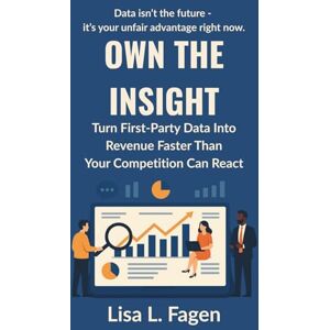 Fagen, Lisa L. Own The Insight: Turn First-Party Data Into Revenue Faster Than Your Competition Can React Fagen, Lisa L. Own The Insight: Turn First-Party Data Into Revenue Faster Than Your Competition Can React