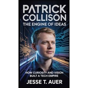T. Auer, Jesse Patrick Collison: The Engine of Ideas: How Curiosity and Vision Built a Tech Empire T. Auer, Jesse Patrick Collison: The Engine of Ideas: How Curiosity and Vision Built a Tech Empire