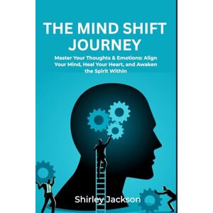 Jackson The Mind Shift Journey: Master Your Thoughts & Emotions: Align Your Mind, Heal Your Heart, and Awaken the Spirit Within Jackson The Mind Shift Journey: Master Your Thoughts & Emotions: Align Your Mind, Heal Your Heart, and Awaken the Spirit Within