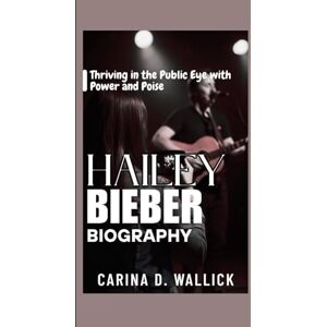 D. WALLICK, CARINA HAILEY BIEBER BIOGRAPHY: Thriving in the Public Eye with Power and poise D. WALLICK, CARINA HAILEY BIEBER BIOGRAPHY: Thriving in the Public Eye with Power and poise