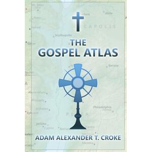 Croke, Adam Alexander T. The Gospel Atlas Croke, Adam Alexander T. The Gospel Atlas
