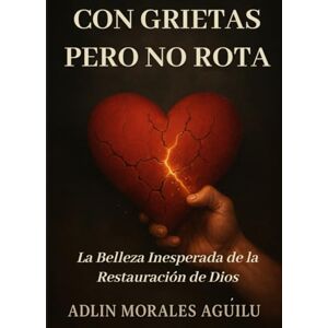 Morales Aguilú, Adlin Con Grietas, Pero No Rota: La Belleza Inesperada de la Restauración de Dios Morales Aguilú, Adlin Con Grietas, Pero No Rota: La Belleza Inesperada de la Restauración de Dios