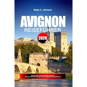 JOHNSON, BETTY C. AVIGNON REISEFÜHRER 2026: Entdecken Sie versteckte Schätze, historische Sehenswürdigkeiten, Reisetipps und unvergessliche Urlaubserlebnisse JOHNSON, BETTY C. AVIGNON REISEFÜHRER 2026: Entdecken Sie versteckte Schätze, historische Sehenswürdigkeiten, Reisetipps und unvergessliche Urlaubserlebnisse
