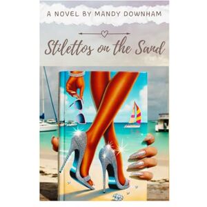 Downham, Mandy Stilettos on the Sand: A Journey of Freedom, Love and Adventure in the Caribbean Downham, Mandy Stilettos on the Sand: A Journey of Freedom, Love and Adventure in the Caribbean