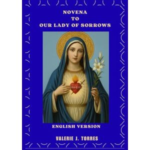 J. Torres, Valerie NOVENA TO OUR LADY OF SORROWS: A Nine-Day Prayer, Healing, and Hope Journey: 10 (CATHOLIC NOVENAS AND DEVOTIONS) J. Torres, Valerie NOVENA TO OUR LADY OF SORROWS: A Nine-Day Prayer, Healing, and Hope Journey: 10 (CATHOLIC NOVENAS AND DEVOTIONS)