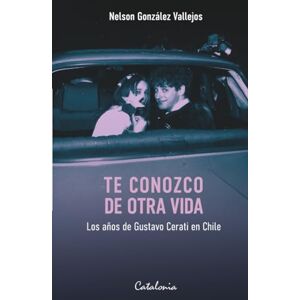 Gonzáles Vallejos, Nelson Te conozco de otra vida: Los años de Gustavo Cerati en Chile Gonzáles Vallejos, Nelson Te conozco de otra vida: Los años de Gustavo Cerati en Chile