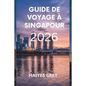 GREY, HAIYES GUIDE DE VOYAGE À SINGAPOUR 2026: Horizons futuristes, traditions intemporelles et saveurs de la Cité du Lion GREY, HAIYES GUIDE DE VOYAGE À SINGAPOUR 2026: Horizons futuristes, traditions intemporelles et saveurs de la Cité du Lion