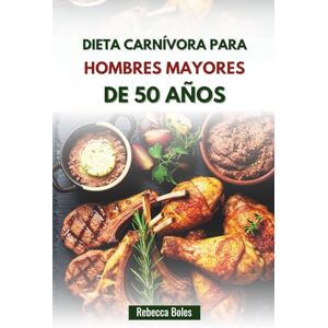 Boles, Rebecca DIETA CARNÍVORA PARA HOMBRES MAYORES DE 50 AÑOS: Una guía nutritiva para aumentar la energía, la fuerza y la vitalidad Boles, Rebecca DIETA CARNÍVORA PARA HOMBRES MAYORES DE 50 AÑOS: Una guía nutritiva para aumentar la energía, la fuerza y la vitalidad