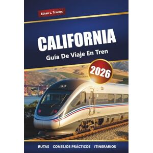 Travers, Ethan L. CALIFORNIA GUÍA DE VIAJES EN TREN 2026: Rutas panorámicas, principales destinos, información local e ideas de itinerarios Travers, Ethan L. CALIFORNIA GUÍA DE VIAJES EN TREN 2026: Rutas panorámicas, principales destinos, información local e ideas de itinerarios