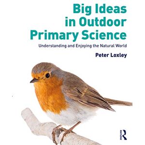 Loxley, Peter Big Ideas in Outdoor Primary Science: Understanding and Enjoying the Natural World Loxley, Peter Big Ideas in Outdoor Primary Science: Understanding and Enjoying the Natural World