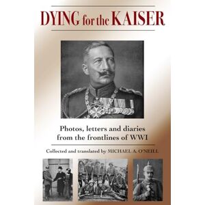 O'Neill Dying for the Kaiser: The Great War book of diaries, letters and photos O'Neill Dying for the Kaiser: The Great War book of diaries, letters and photos