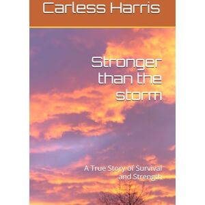 Harris, Carless Stronger than the storm: A True Story of Survival and Strength Harris, Carless Stronger than the storm: A True Story of Survival and Strength