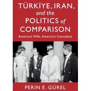 Gürel, Perin E. Türkiye, Iran, and the Politics of Comparison: America's Wife, America's Concubine (LSE International Studies) Gürel, Perin E. Türkiye, Iran, and the Politics of Comparison: America's Wife, America's Concubine (LSE International Studies)