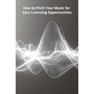 Harding, Karen How to Pitch Your Music for Sync Licensing Opportunities Harding, Karen How to Pitch Your Music for Sync Licensing Opportunities
