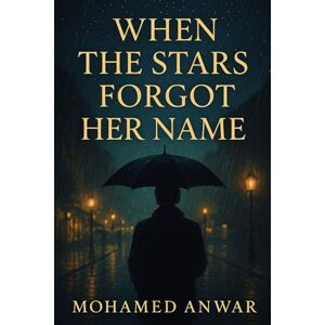 Anwar, Mohamed When the Stars Forgot Her Name: A Cinematic Love Story of Heartbreak, Healing, and Becoming Anwar, Mohamed When the Stars Forgot Her Name: A Cinematic Love Story of Heartbreak, Healing, and Becoming