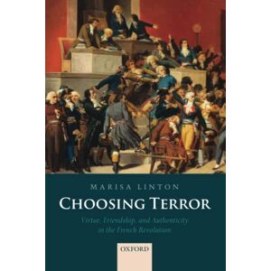 LINTON, Marisa CHOOSING TERROR P: Virtue, Friendship, and Authenticity in the French Revolution LINTON, Marisa CHOOSING TERROR P: Virtue, Friendship, and Authenticity in the French Revolution