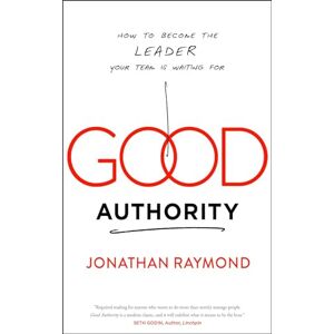 Raymond, Jonathan Good Authority: How to Become the Leader Your Team Is Waiting For Raymond, Jonathan Good Authority: How to Become the Leader Your Team Is Waiting For