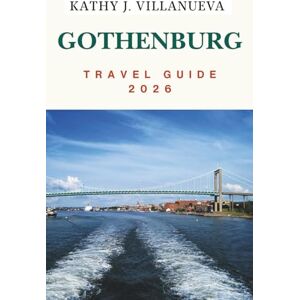 VILLANUEVA, KATHY J. GOTHENBURG TRAVEL GUIDE 2026: Where Scandinavia’s Heart Meets the Sea, Discover Sweden’s West Coast of Timeless Canals, Nordic Charm, and Endless Adventures in Northern Europe VILLANUEVA, KATHY J. GOTHENBURG TRAVEL GUIDE 2026: Where Scandinavia’s Heart Meets the Sea, Discover Sweden’s West Coast of Timeless Canals, Nordic Charm, and Endless Adventures in Northern Europe