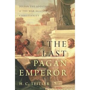 Teitler, H. C. The Last Pagan Emperor: Julian the Apostate and the War against Christianity Teitler, H. C. The Last Pagan Emperor: Julian the Apostate and the War against Christianity
