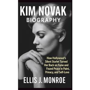 J. Monroe, Ellis KIM NOVAK BIOGRAPHY: How Hollywood’s Silent Starlet Turned Her Back on Fame and Found Peace in Paint, Privacy, and Self-Love J. Monroe, Ellis KIM NOVAK BIOGRAPHY: How Hollywood’s Silent Starlet Turned Her Back on Fame and Found Peace in Paint, Privacy, and Self-Love