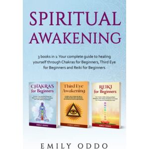 Oddo, Emily Spiritual Awakening: 3 books in 1: Your complete guide to healing yourself through Chakras for Beginners, Third Eye for Beginners and Reiki for Beginners (Your Spiritual Journey) Oddo, Emily Spiritual Awakening: 3 books in 1: Your complete guide to healing yourself through Chakras for Beginners, Third Eye for Beginners and Reiki for Beginners (Your Spiritual Journey)