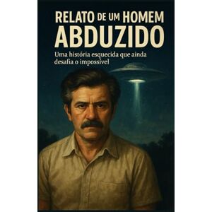 Berlet, Arthur Relato de um Homem Abduzido: Uma história esquecida que ainda desafia o impossível Berlet, Arthur Relato de um Homem Abduzido: Uma história esquecida que ainda desafia o impossível