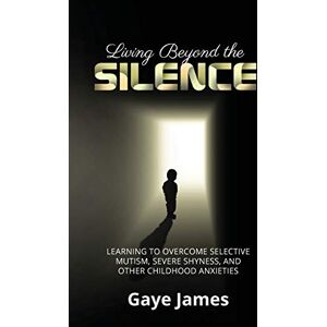James, Gaye Living Beyond the Silence: Learning to Overcome Selective Mutism, Severe Shyness, and Other Childhood Anxieties James, Gaye Living Beyond the Silence: Learning to Overcome Selective Mutism, Severe Shyness, and Other Childhood Anxieties