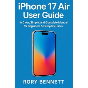 BENNETT, RORY iPhone 17 Air User Guide: A Clear, Simple, and Complete Manual for Beginners & Everyday Users BENNETT, RORY iPhone 17 Air User Guide: A Clear, Simple, and Complete Manual for Beginners & Everyday Users