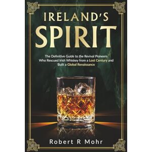 Mohr, Robert R Ireland's Spirit: The Definitive Guide to the Revival Pioneers Who Rescued Irish Whiskey from a Lost Century and Built a Global Renaissance Mohr, Robert R Ireland's Spirit: The Definitive Guide to the Revival Pioneers Who Rescued Irish Whiskey from a Lost Century and Built a Global Renaissance