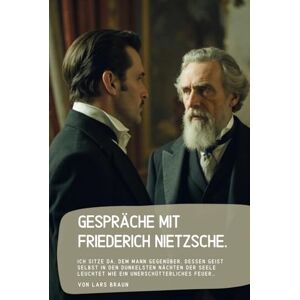 Braun Gespräche mit Friederich Nietzsche.: Ich sitze da, dem Mann gegenüber, dessen Geist selbst in den dunkelsten Nächten der Seele leuchtet wie ein unerschütterliches Feuer… Braun Gespräche mit Friederich Nietzsche.: Ich sitze da, dem Mann gegenüber, dessen Geist selbst in den dunkelsten Nächten der Seele leuchtet wie ein unerschütterliches Feuer…