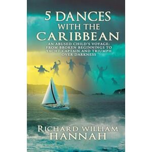 HANNAH, RICHARD WILLIAM 5 DANCES WITH THE CARIBBEAN: AN ABUSED CHILD'S VOYAGE: FROM BROKEN BEGINNINGS TO YACHT CAPTAIN AND TRIUMPH OVER DARKNESS HANNAH, RICHARD WILLIAM 5 DANCES WITH THE CARIBBEAN: AN ABUSED CHILD'S VOYAGE: FROM BROKEN BEGINNINGS TO YACHT CAPTAIN AND TRIUMPH OVER DARKNESS