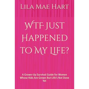 Hart, Lila Mae WTF Just Happened to My Life?: A Grown-Up Survival Guide for Women Whose Kids Are Grown But Life’s Not Done Yet Hart, Lila Mae WTF Just Happened to My Life?: A Grown-Up Survival Guide for Women Whose Kids Are Grown But Life’s Not Done Yet