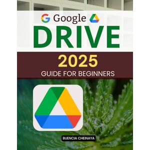 Buencia Cheinaya Google Drive 2025 Guide for Beginners: Master File Management, Collaboration, and Productivity in the Cloud Buencia Cheinaya Google Drive 2025 Guide for Beginners: Master File Management, Collaboration, and Productivity in the Cloud