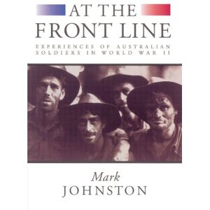 Johnston, Mark At the Front Line: Experiences of Australian Soldiers in World War II Johnston, Mark At the Front Line: Experiences of Australian Soldiers in World War II
