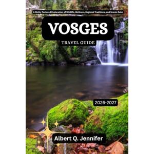 Jennifer, Albert Q. Vosges Travel Guide 2026-2027: A Richly Textured Exploration of Wildlife, Wellness, Regional Traditions, and Scenic Calm (Earthbound Explorer Collection: Travel Well, Travel Wide) Jennifer, Albert Q. Vosges Travel Guide 2026-2027: A Richly Textured Exploration of Wildlife, Wellness, Regional Traditions, and Scenic Calm (Earthbound Explorer Collection: Travel Well, Travel Wide)