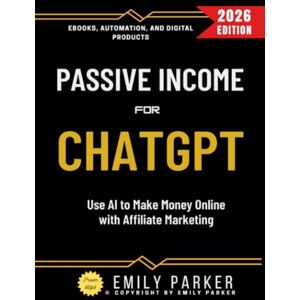 Parker, Emily ChatGPT for Passive Income:: Use AI to Make Money Online with Affiliate Marketing, Ebooks, Automation, and Digital Products Parker, Emily ChatGPT for Passive Income:: Use AI to Make Money Online with Affiliate Marketing, Ebooks, Automation, and Digital Products
