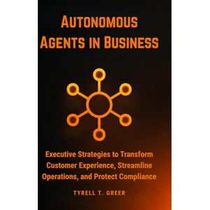 Greer, Tyrell T. Autonomous Agents in Business: Executive Strategies to Transform Customer Experience, Streamline Operations, and Protect Compliance: 3 (AI, Autonomous Agents & Enterprise Intelligence) Greer, Tyrell T. Autonomous Agents in Business: Executive Strategies to Transform Customer Experience, Streamline Operations, and Protect Compliance: 3 (AI, Autonomous Agents & Enterprise Intelligence)