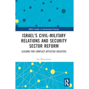 Westerman, Ian Israel’s Civil-Military Relations and Security Sector Reform: Lessons for Conflict-Affected Societies (BESA Studies in International Security) Westerman, Ian Israel’s Civil-Military Relations and Security Sector Reform: Lessons for Conflict-Affected Societies (BESA Studies in International Security)