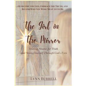Burrell, Lynn The Girl in the Mirror: Trading Shame for Truth and Seeing Yourself Through God's Eyes Burrell, Lynn The Girl in the Mirror: Trading Shame for Truth and Seeing Yourself Through God's Eyes