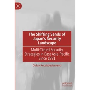 Kucukdegirmenci, Oktay The Shifting Sands of Japan's Security Landscape: Multi-Tiered Security Strategies in East Asia-Pacific Since 1991 Kucukdegirmenci, Oktay The Shifting Sands of Japan's Security Landscape: Multi-Tiered Security Strategies in East Asia-Pacific Since 1991