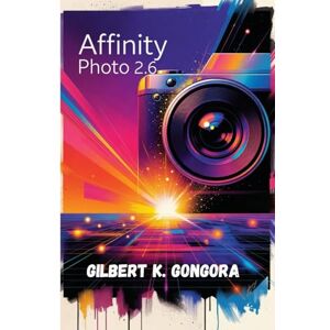 Gongora, Gilbert K. Affinity Photo 2.6 Gebruikershandleiding 2026: Professionele fotobewerking, AI-verbeterde tools en creatieve workflowtechnieken onder de knie krijgen voor beginners en experts Gongora, Gilbert K. Affinity Photo 2.6 Gebruikershandleiding 2026: Professionele fotobewerking, AI-verbeterde tools en creatieve workflowtechnieken onder de knie krijgen voor beginners en experts