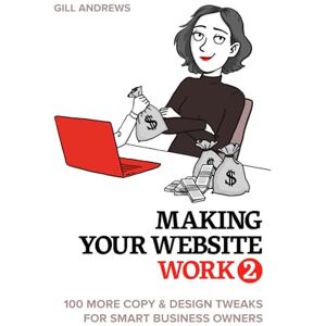 Andrews, Gill Making Your Website Work 2: 100 More Copy & Design Tweaks for Smart Business Owners Andrews, Gill Making Your Website Work 2: 100 More Copy & Design Tweaks for Smart Business Owners
