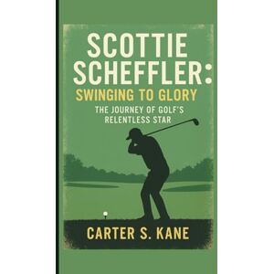 S. KANE, CARTER SCOTTIE SCHEFFLER: SWINGING TO GLORY: THE JOURNEY OF GOLF’S RELENTLESS STAR S. KANE, CARTER SCOTTIE SCHEFFLER: SWINGING TO GLORY: THE JOURNEY OF GOLF’S RELENTLESS STAR