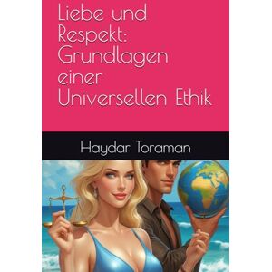 Toraman, Haydar Liebe und Respekt: Grundlagen einer Universellen Ethik Toraman, Haydar Liebe und Respekt: Grundlagen einer Universellen Ethik