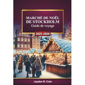 Cole, Jayden R. MARCHÉ DE NOËL DE STOCKHOLM Guide de voyage 2025-2026: Découvrez la Suède Attractions de vacances, shopping festif, événements hivernaux, visites gastronomiques, culture locale Cole, Jayden R. MARCHÉ DE NOËL DE STOCKHOLM Guide de voyage 2025-2026: Découvrez la Suède Attractions de vacances, shopping festif, événements hivernaux, visites gastronomiques, culture locale