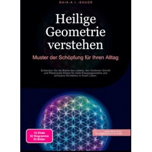 Sauge, Gaia A.I. Heilige Geometrie verstehen: Muster der Schöpfung für Ihren Alltag Sauge, Gaia A.I. Heilige Geometrie verstehen: Muster der Schöpfung für Ihren Alltag