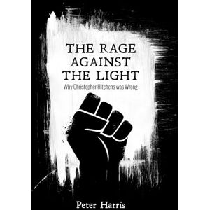 Harris, Peter The Rage Against the Light: Why Christopher Hitchens Was Wrong Harris, Peter The Rage Against the Light: Why Christopher Hitchens Was Wrong